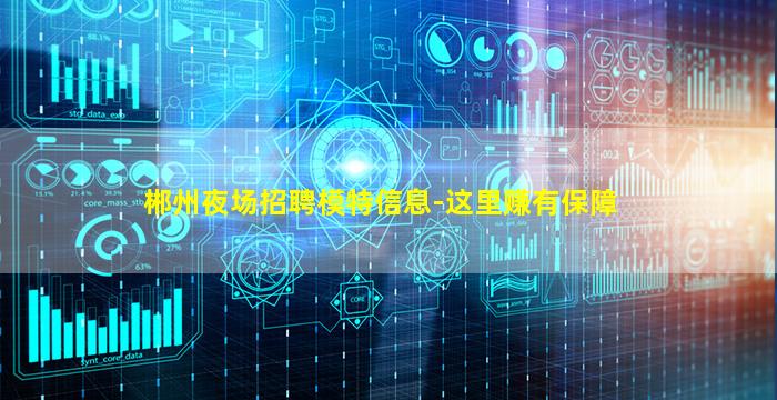 郴州夜场招聘模特信息-这里赚有保障